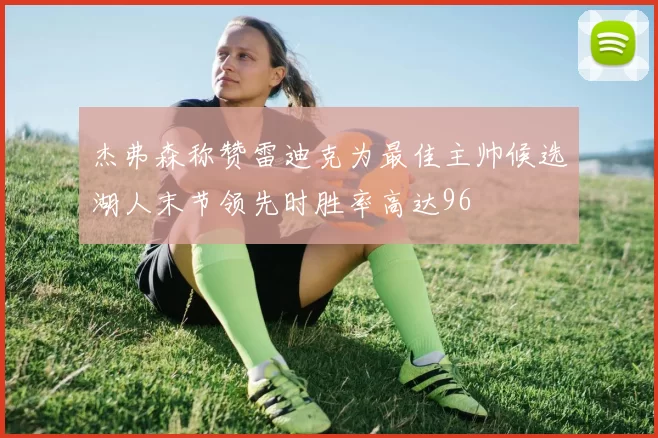 杰弗森称赞雷迪克为最佳主帅候选湖人末节领先时胜率高达96