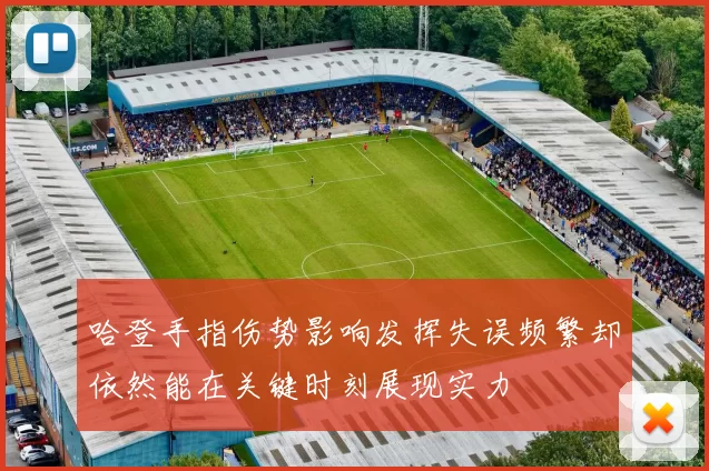 哈登手指伤势影响发挥失误频繁却依然能在关键时刻展现实力