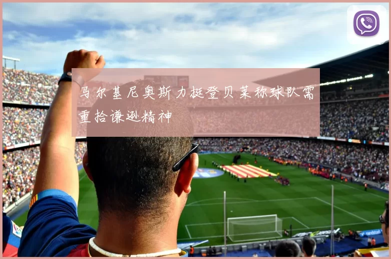 马尔基尼奥斯力挺登贝莱称球队需重拾谦逊精神
