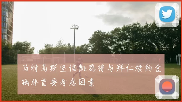 马特乌斯坚信凯恩将与拜仁续约金钱非首要考虑因素