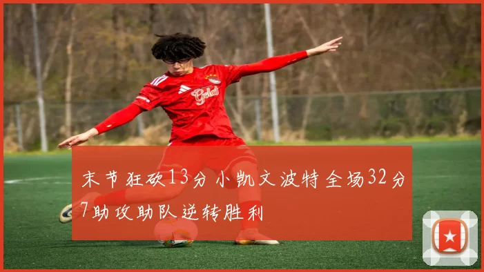 末节狂砍13分小凯文波特全场32分7助攻助队逆转胜利