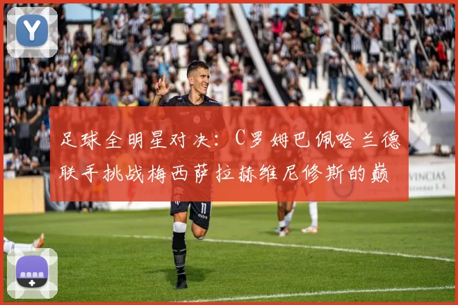 足球全明星对决：C罗姆巴佩哈兰德联手挑战梅西萨拉赫维尼修斯的巅峰之战