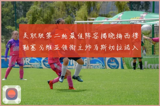美职联第二轮最佳阵容揭晓梅西穆勒塞戈维亚领衔主帅马斯切拉诺入选