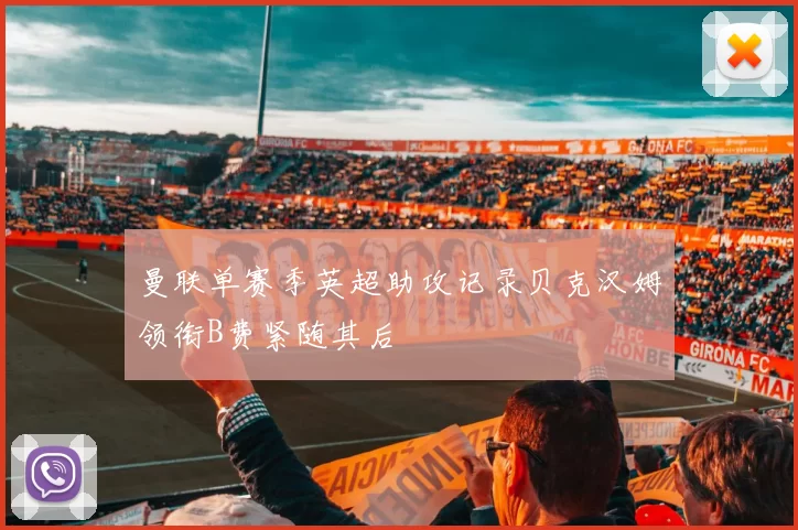 曼联单赛季英超助攻记录贝克汉姆领衔B费紧随其后