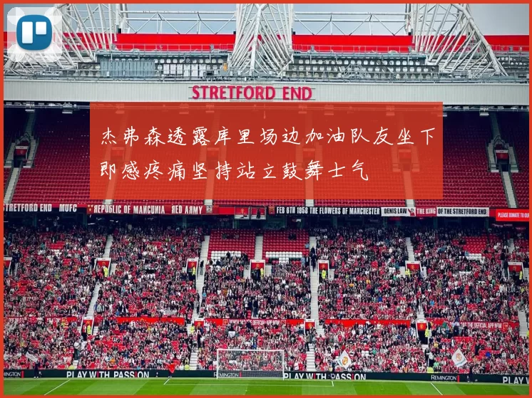 杰弗森透露库里场边加油队友坐下即感疼痛坚持站立鼓舞士气