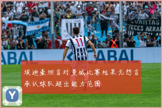 埃迪豪坦言对曼城比赛结果无怨言承认球队超出能力范围