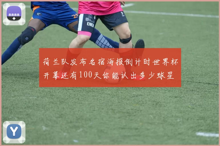 荷兰队发布名宿海报倒计时世界杯开幕还有100天你能认出多少球星