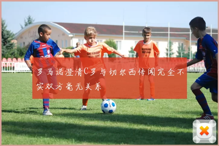 罗马诺澄清C罗与切尔西传闻完全不实双方毫无关系