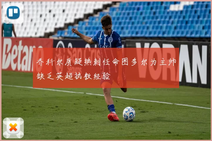 乔科尔质疑热刺任命图多尔为主帅缺乏英超执教经验